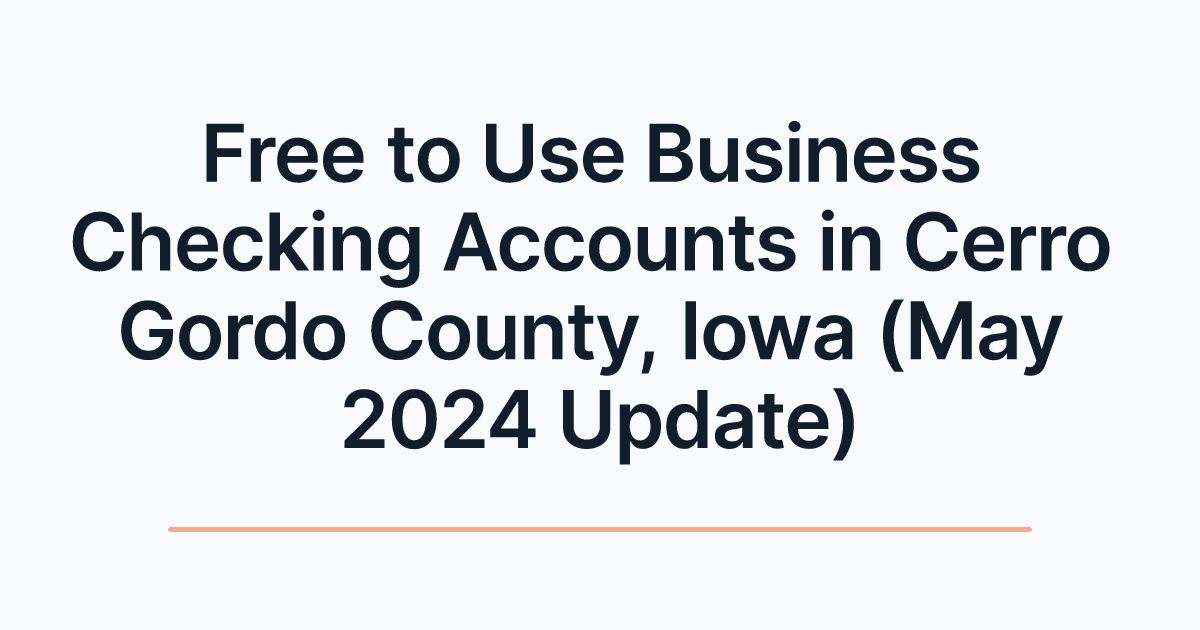 Free to Use Business Checking Accounts in Cerro Gordo County, Iowa (May 2024 Update)